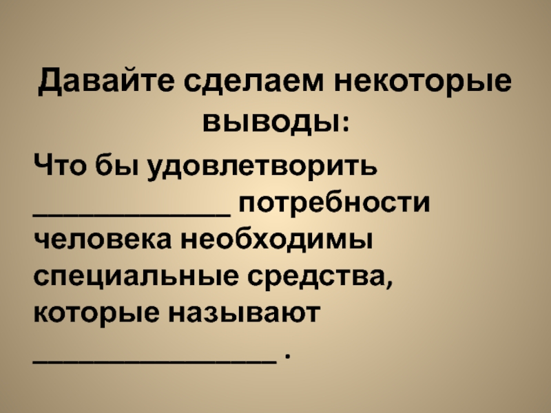 Удовлетворение потребностей создает. Что делает человека человеком вывод. Чтобы удовлетворить потребности человека необходимы специальные.