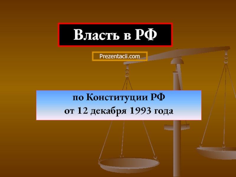 по Конституции РФ
от 12 декабря 1993 года
Власть в РФ
Prezentacii.com