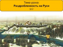 Тема урока :
Раздробленность на Руси
§12