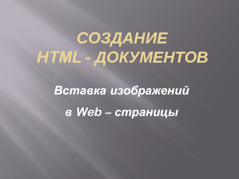 Презентация СОЗДАНИЕ HTML - документов  Вставка изображений в Web – страницы
