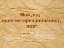 Мой дед –
воин-интернационалист,
поэт
Выполнила Слушкова Диана,
у ченица 8