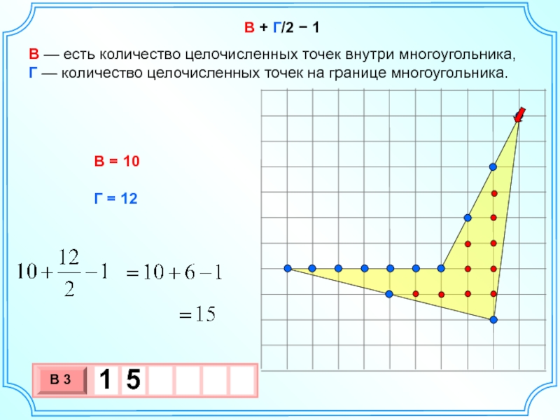 В + Г/2 − 1В — есть количество целочисленных точек внутри многоугольника,  Г — количество целочисленных точек