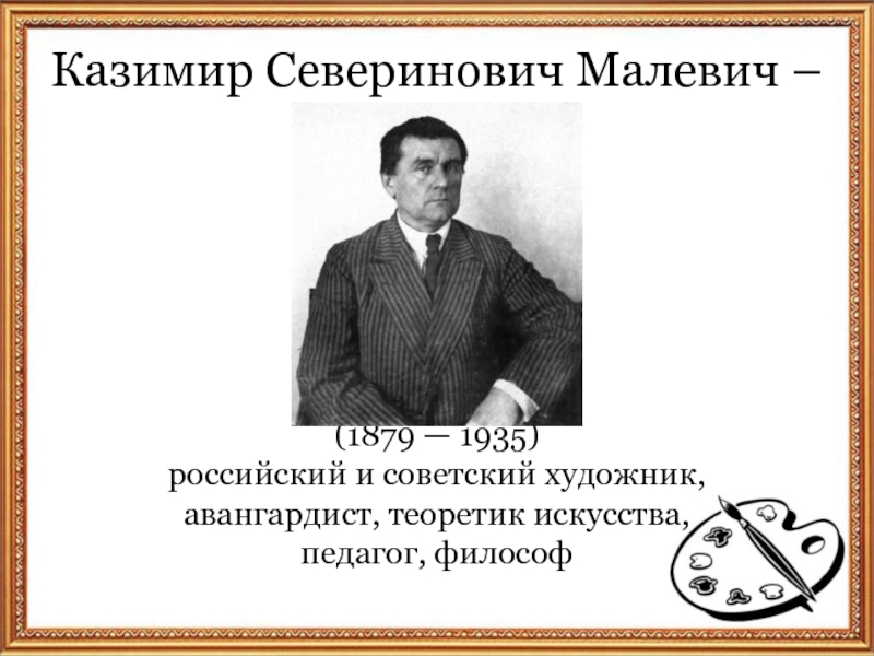 Казимир Северинович Малевич – (1879 — 1935)российский и советский художник, авангардист, теоретик искусства, педагог, философ