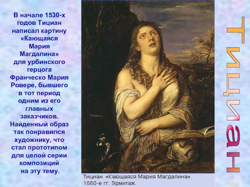 ТицианВ начале 1530-х годов Тициан написал картину «Кающаяся Мария Магдалина» для урбинского герцога Франческо Мария Ровере, бывшего