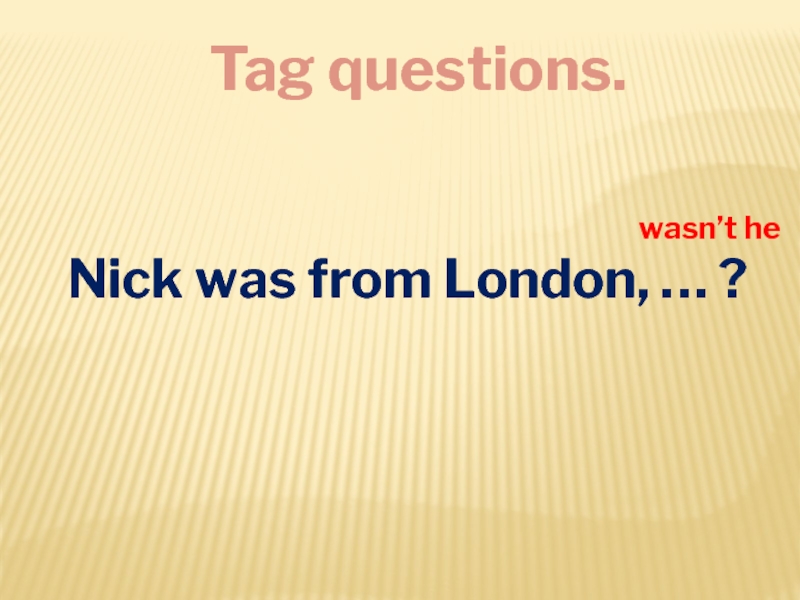 Tag questions.
Nick was from London, … ?
wasn’t he