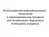 Использование информационных технологий в образовательном процессе для активизации творческого потенциала учащихся.