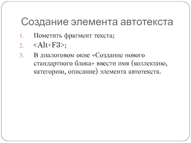 Создание элемента автотекстаПометить фрагмент текста;;В диалоговом окне «Создание нового стандартного блока» ввести имя (коллекцию, категорию, описание) элемента