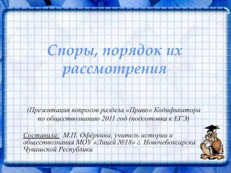 Споры, порядок их рассмотрения(Презентация вопросов раздела «Право» Кодификатора по обществознанию 2011 год (подготовка к ЕГЭ)Составила: М.П. Офёркина,