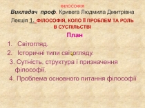 ФІЛОСОФІЯ Викладач проф. Кривега Людмила Дмитрівна Лекція 1. ФІЛОСОФІЯ, КОЛО ЇЇ