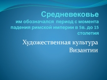 Средневековье им обозначался период с момента падения римской империи в 5в. до 15 столетия  Художественная культура Византии