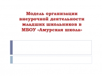 Модель организации внеурочной деятельности младших школьников в МБОУ Амурская школа