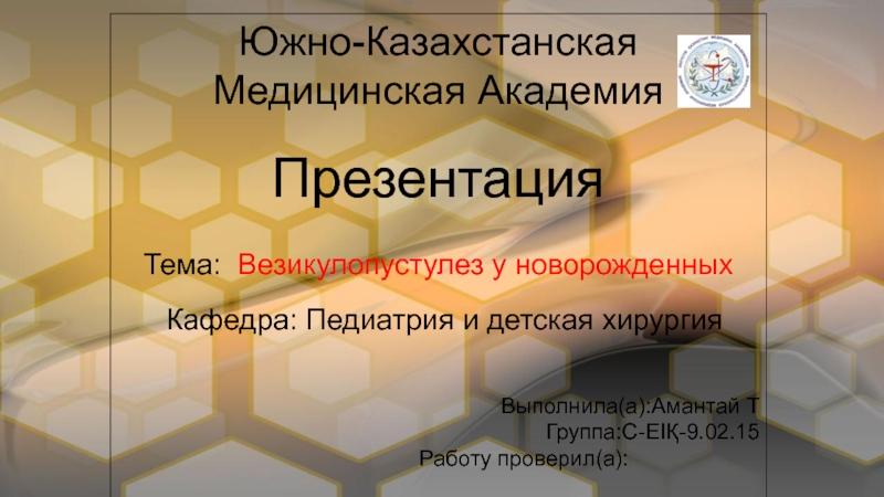 Южно-Казахстанская
Медицинская Академия
П резентация
Тема:   Везикулопустулез у