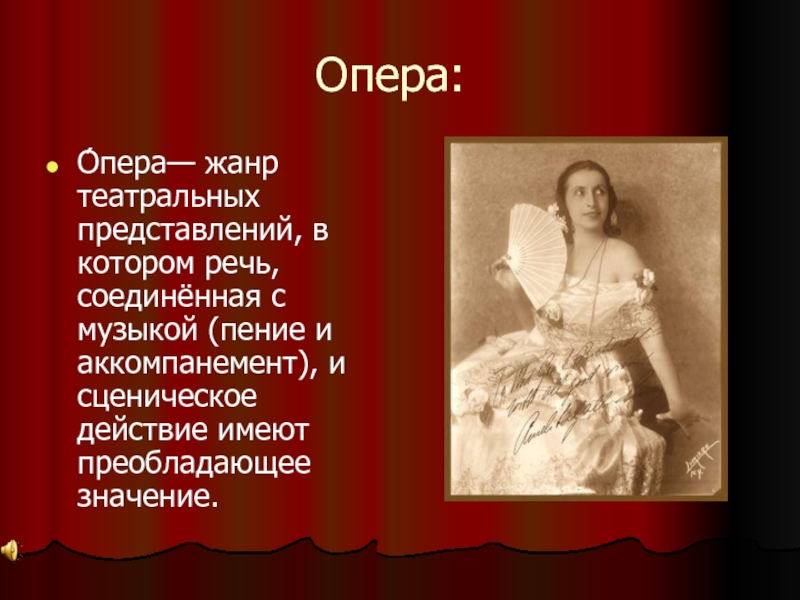 Опера:О́пера— жанр театральных представлений, в котором речь, соединённая с музыкой (пение и аккомпанемент), и сценическое действие имеют