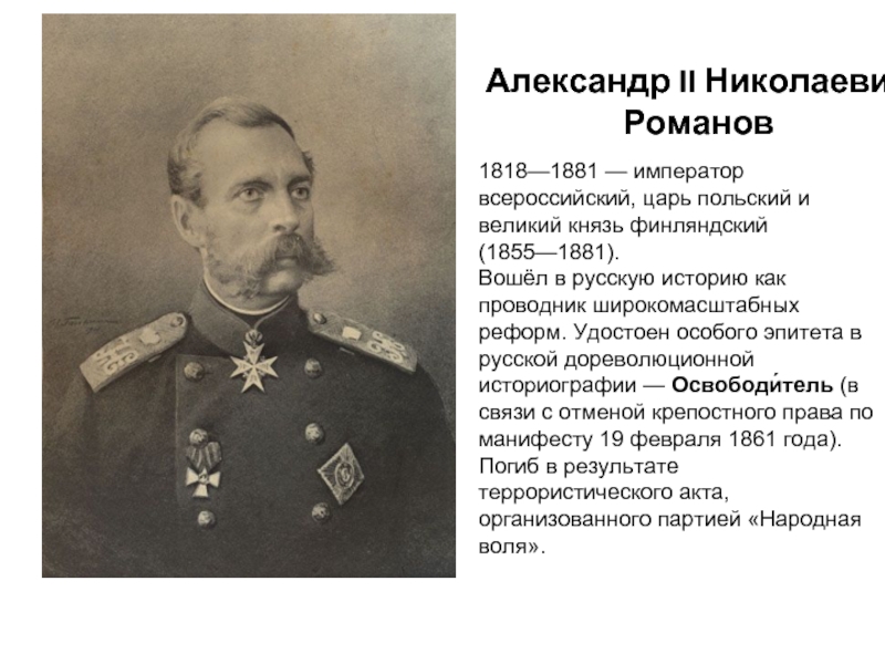 1818—1881 — император всероссийский, царь польский и великий князь финляндский (1855—1881).Вошёл в русскую историю как проводник широкомасштабных