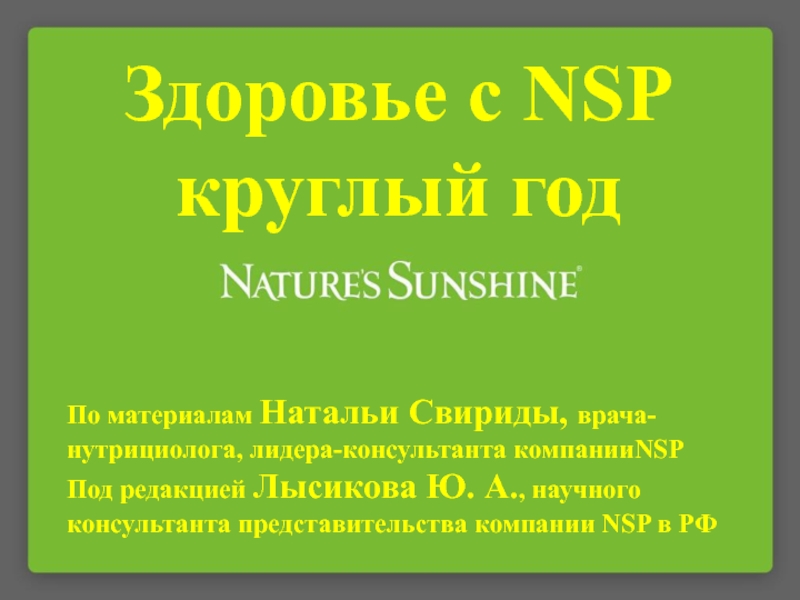 Презентация Здоровье с NSP круглый год
По материалам Натальи Свириды, врача-нутрициолога,