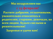 Мы поздравляем вас
с 23 февраля!
Растите добрыми, отзывчивыми, уважительно