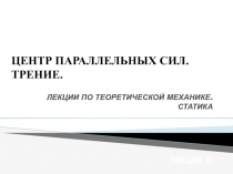 ЦЕНТР ПАРАЛЛЕЛЬНЫХ СИЛ. ТРЕНИЕ