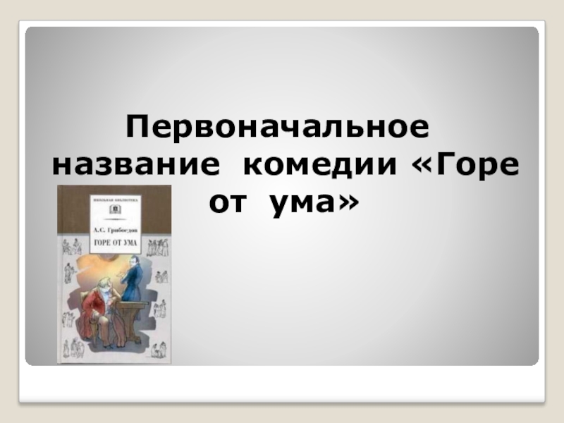 Смысл названия комедии горе от ума. Первоначальное название комедии горе. Первоначальное название комедии горе от ума. Горе от ума сколько страниц. Запиши как первоначально называлась комедия горе от ума.