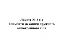 Лекція № 2 (1) Елементи механіки пружного анізотропного тіла
