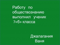 Работу по обществознанию выполнил ученик
7б класса
Джалагания
Ваня