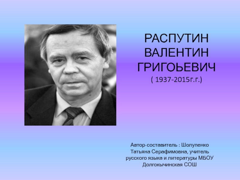 Распутин жизнь и творчество презентация. В.Г. Распутина (1937-2015). Долгокычинская СОШ.