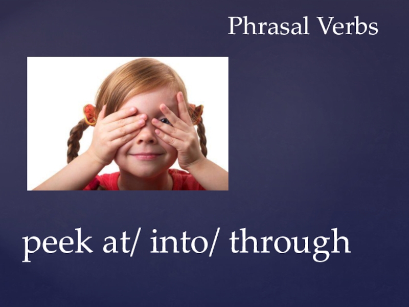 Презентация Phrasal Verbs
peek at / into/ through