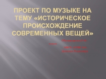 Проект по музыке на тему историческое происхождение современных вещей