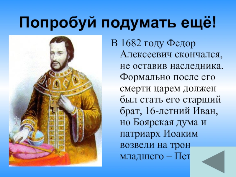 Попробуй подумать ещё!В 1682 году Федор Алексеевич скончался, не оставив наследника. Формально после его смерти царем должен