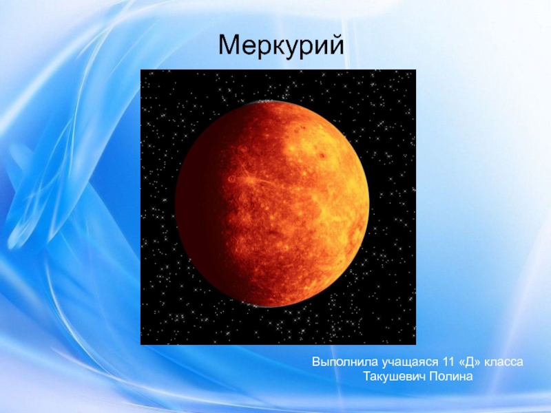 Презентация Меркурий
Выполнила учащаяся 11 Д класса Такушевич Полина