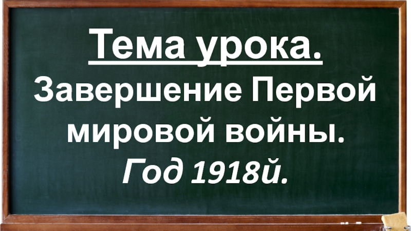 Тема урока.
Завершение Первой мировой войны.
Год 1918й