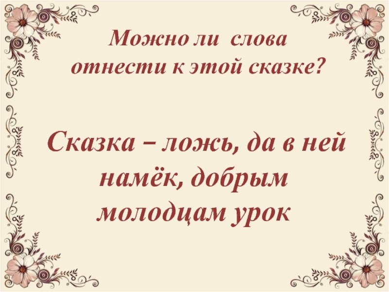 Можно ли слова  отнести к этой сказке?  Сказка – ложь, да в ней намёк, добрым