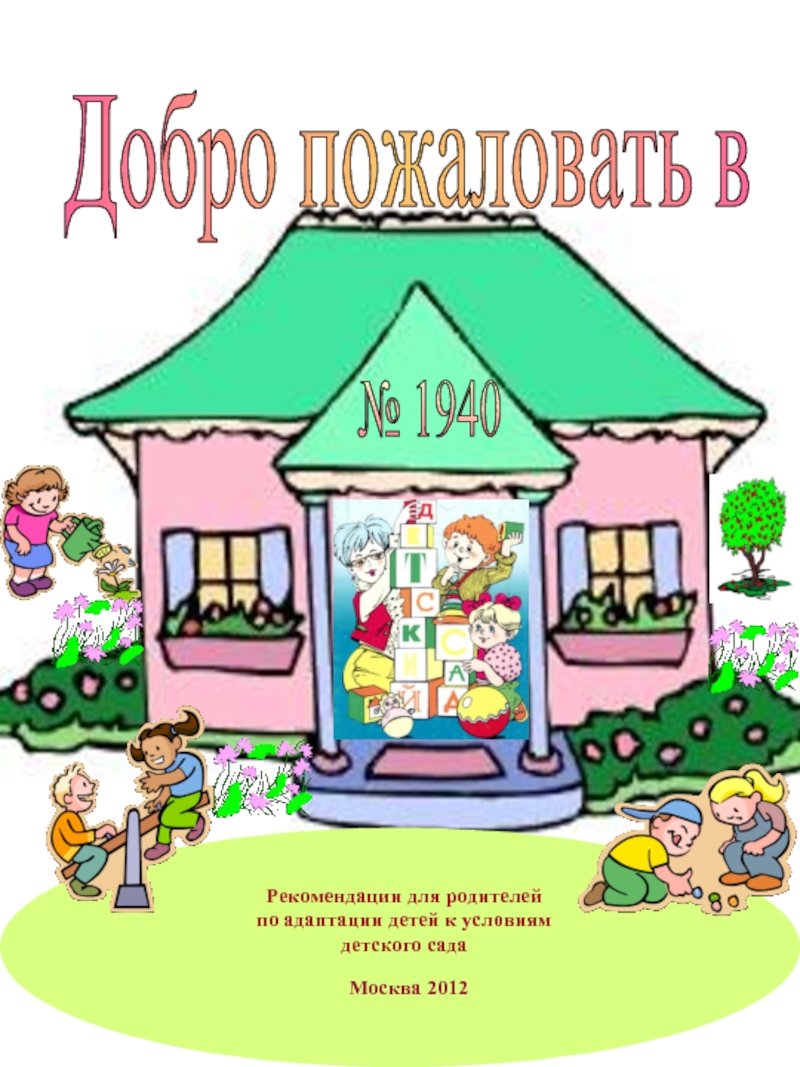 Добро пожаловать в Рекомендации для родителейпо адаптации детей к условиям детского сада№ 1940 Москва 2012