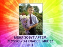 Меня зовут Артем.
Я учусь в 4 классе. Мне 10 лет