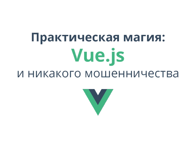 Практическая магия:
Vue.js
и никакого мошенничества