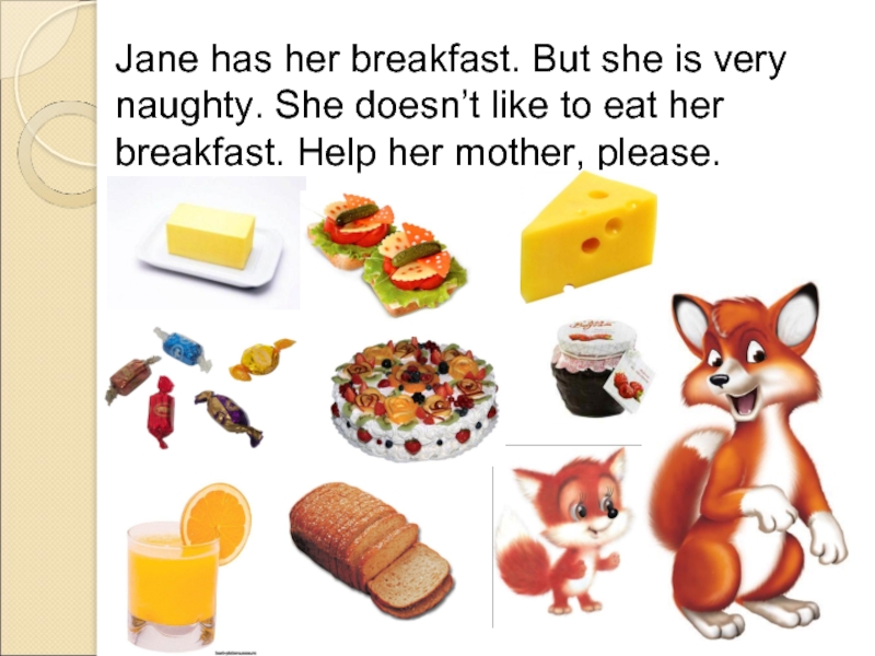 Jane has her breakfast. But she is very naughty. She doesn’t like to eat her breakfast. Help