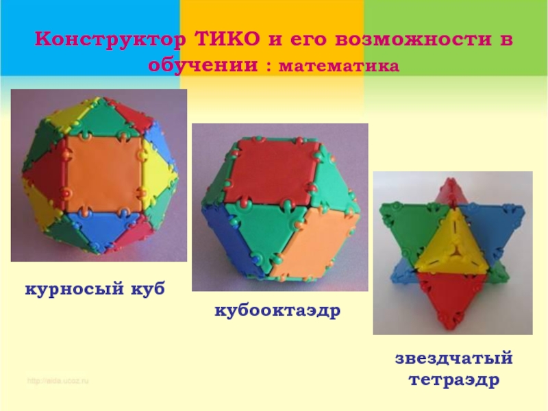 Конструктор ТИКО и его возможности в обучении : математиказвездчатый тетраэдркурносый кубкубооктаэдр