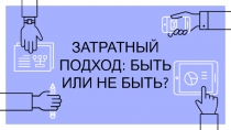 ЗАТРАТНЫЙ ПОДХОД: БЫТЬ ИЛИ НЕ БЫТЬ?