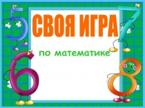СВОЯ ИГРА
по математике