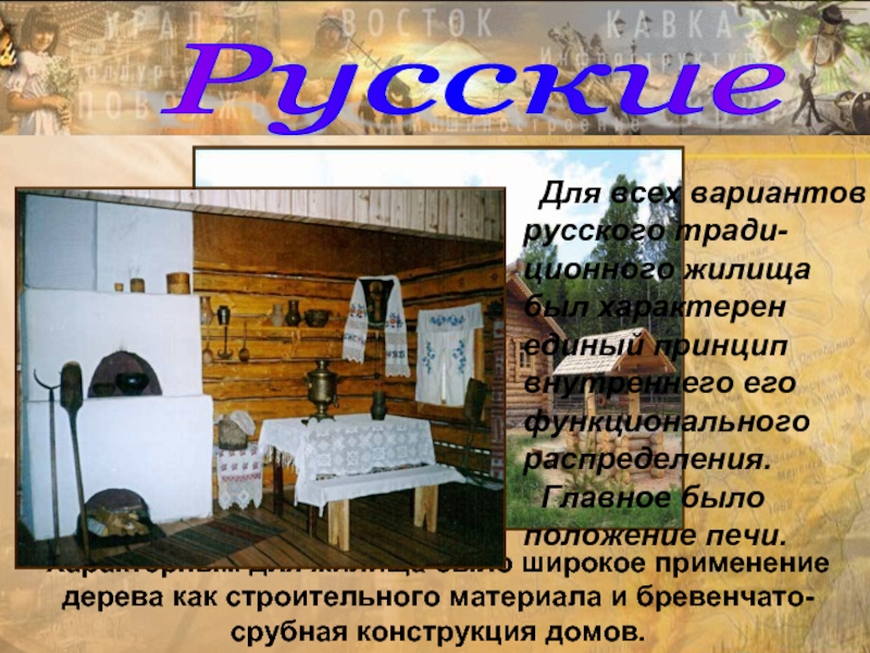 Русские Характерным для жилища было широкое применение дерева как строительного материала и бревенчато-срубная конструкция домов.  Для
