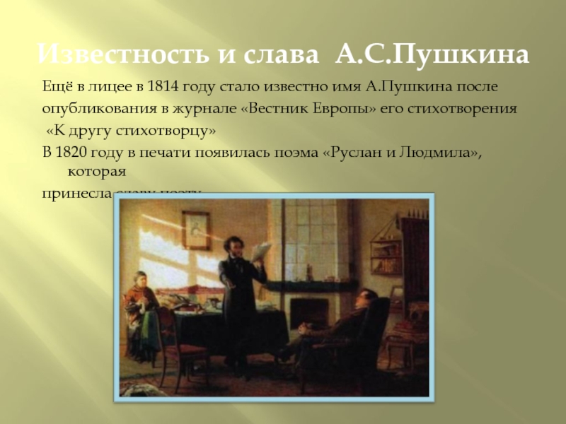 Известность и слава А.С.ПушкинаЕщё в лицее в 1814 году стало известно имя А.Пушкина послеопубликования в журнале «Вестник