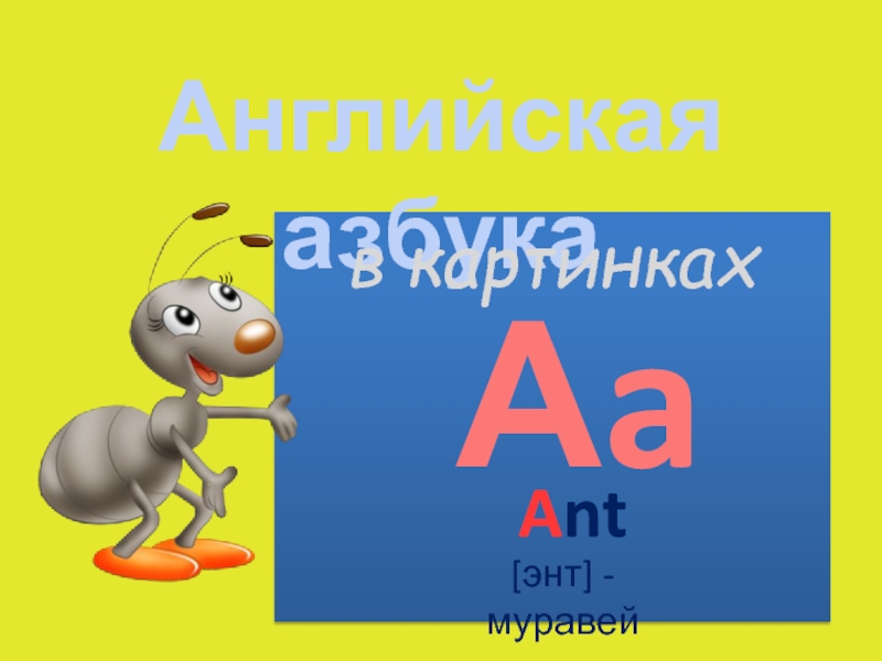 Английская азбука
в картинках
A nt
А a
[ энт ] - муравей
