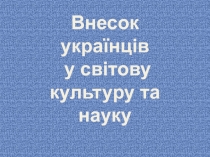Внесок українців
у світову культуру та науку