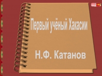 Первый учёный Хакасии
Н.Ф. Катанов