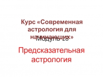 Модуль 18
Курс Современная астрология для начинающих
Предсказательная