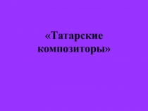 Татарские композиторы 4 класс