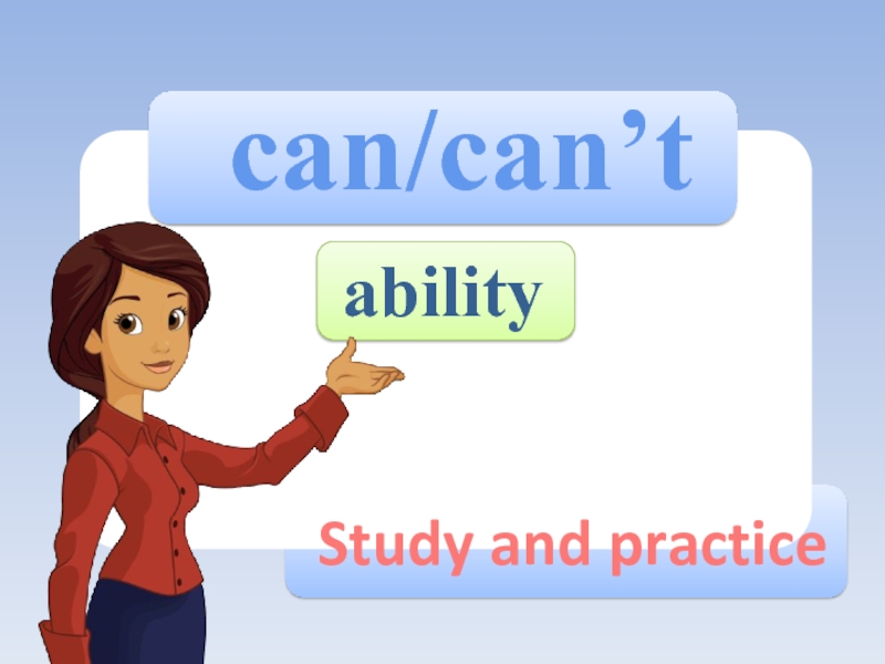 Презентация ability
can/can’t
Study and practice