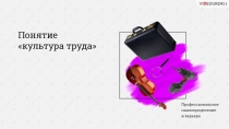 Понятие  культура труда
Профессиональное
самоопределение
и карьера