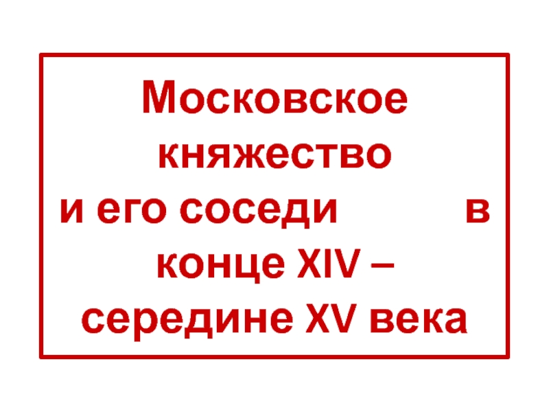 Презентация Московское княжество и его соседи в конце XIV – середине XV века