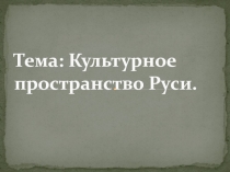 Тема: Культурное пространство Руси