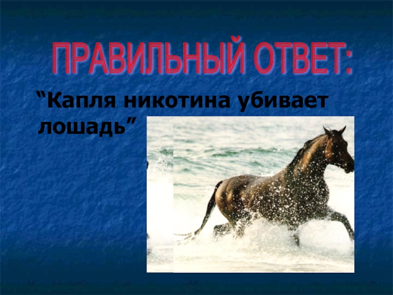 “Капля никотина убивает лошадь”ПРАВИЛЬНЫЙ ОТВЕТ: